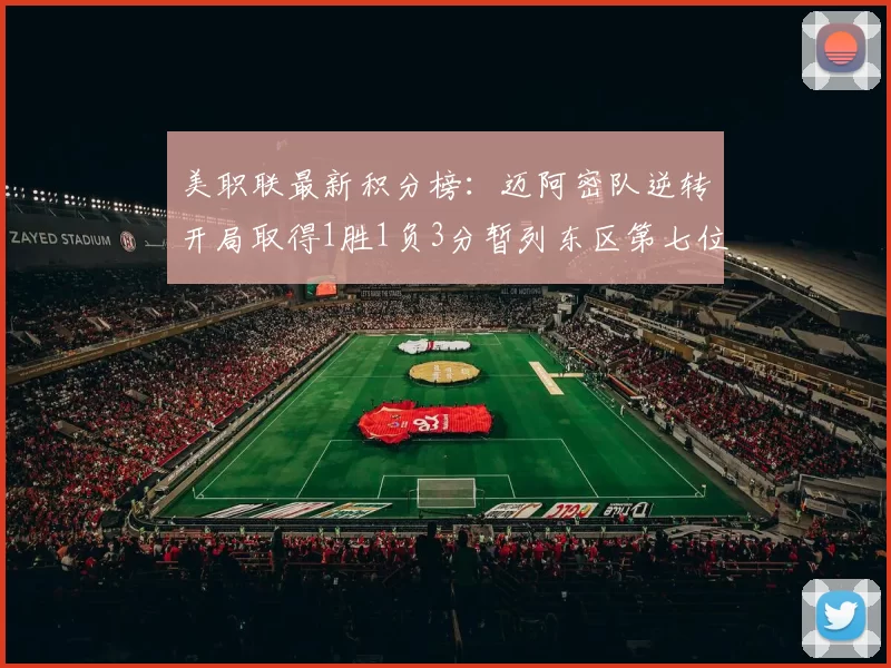 美职联最新积分榜：迈阿密队逆转开局取得1胜1负3分暂列东区第七位