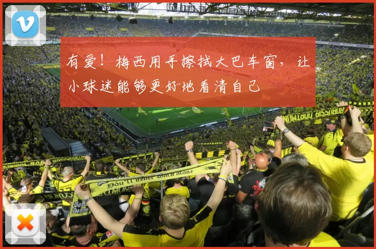 有爱！梅西用手擦拭大巴车窗，让小球迷能够更好地看清自己